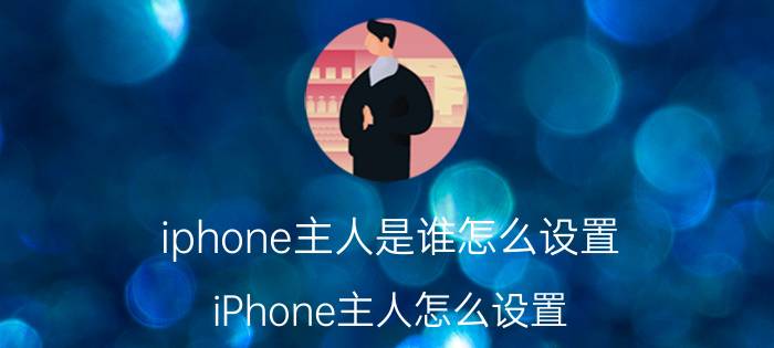 iphone主人是谁怎么设置 iPhone主人怎么设置